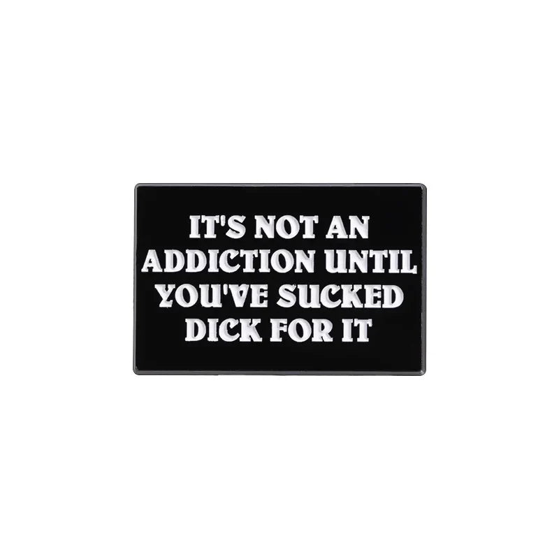 Funny Drug Quote Enamel Pin - "Not an Addiction Until You've Sucked Dick" Brooch Badge Gift