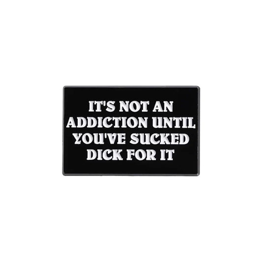 Funny Drug Quote Enamel Pin - "Not an Addiction Until You've Sucked Dick" Brooch Badge Gift